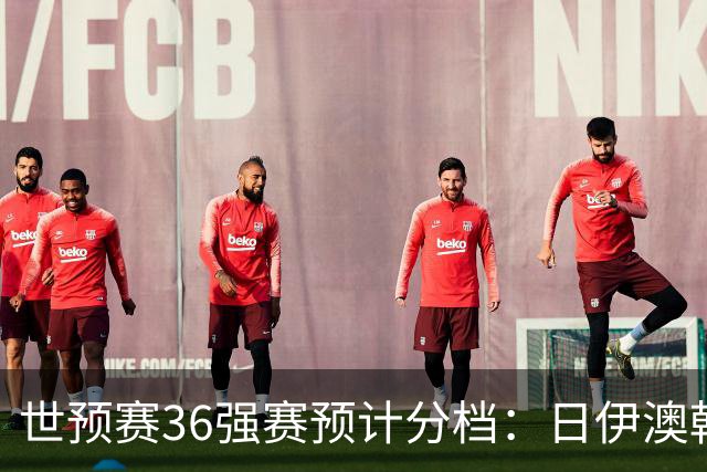 世预赛36强赛预计分档：日伊澳韩沙1档 国足2档朝鲜印尼3档