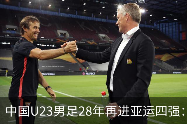 中国U23男足28年再进亚运四强：战术执行与团队协作的胜利
