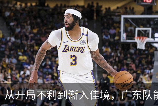 从开局不利到渐入佳境，广东队能否贯彻落实洋教头的欧洲篮球体系