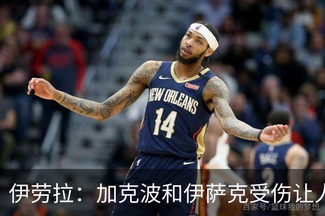 伊劳拉：加克波和伊萨克受伤让人郁闷；很欣赏阿劳霍的多面性