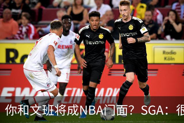 你和文班将成NBA门面？SGA：很难说 一切瞬息万变 他很强但我最强