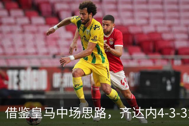 借鉴皇马中场思路，齐达内4-3-3为何轮换高效却攻坚乏力？