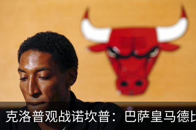 克洛普观战诺坎普：巴萨皇马德比与足球哲学碰撞