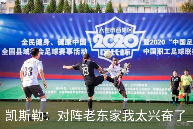 凯斯勒：对阵老东家我太兴奋了 反而有点上头&找不到比赛节奏