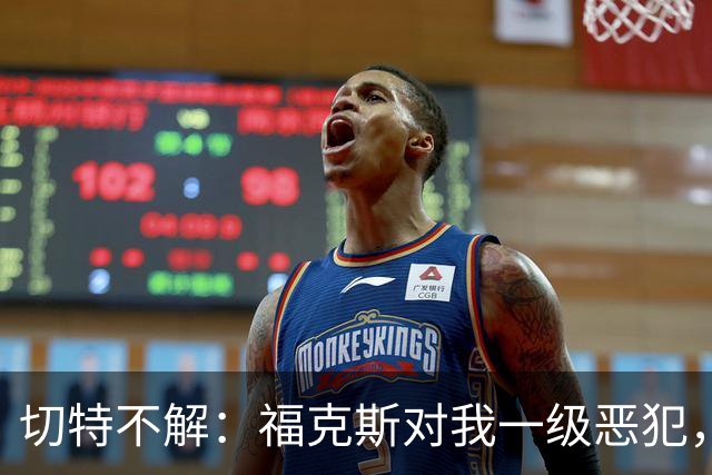 切特不解：福克斯对我一级恶犯，为何我们队三人吃T？