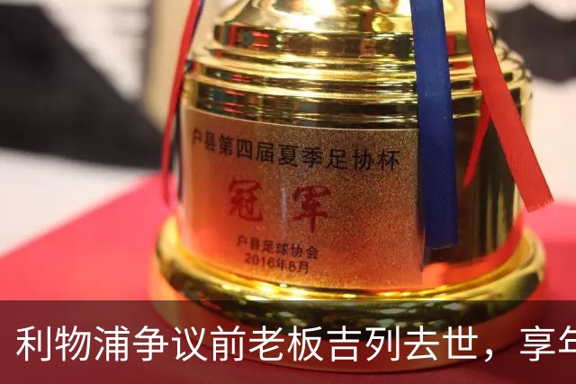 利物浦争议前老板吉列去世，享年87岁，曾15.5亿元收购利物浦