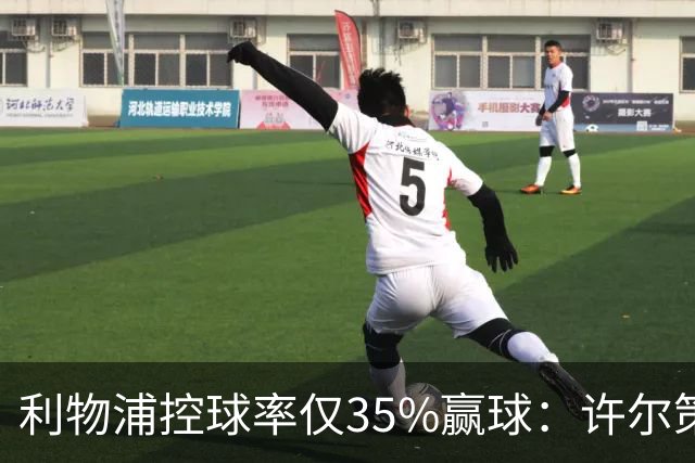 利物浦控球率仅35%赢球：许尔策勒指其未组织进攻