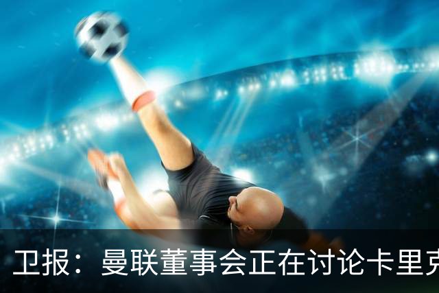 卫报：曼联董事会正在讨论卡里克，内部普遍预计他将被解雇