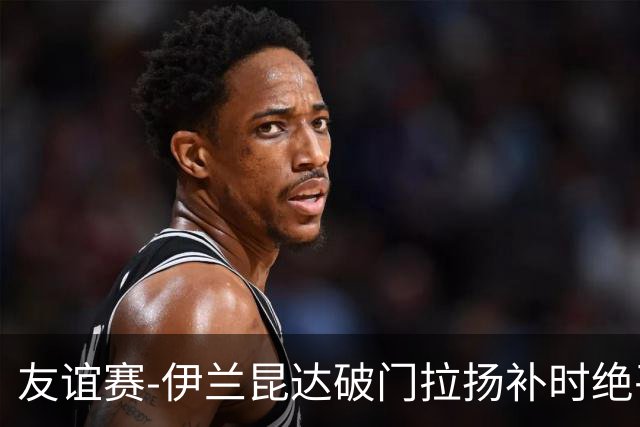 友谊赛-伊兰昆达破门拉扬补时绝平 巴西1-1澳大利亚