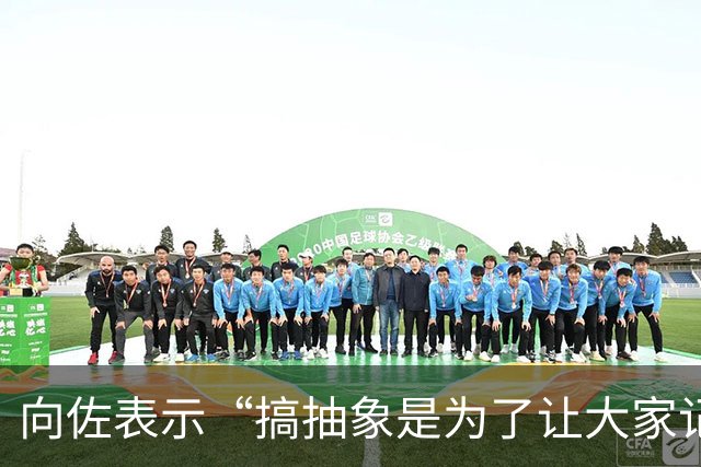 向佐表示“搞抽象是为了让大家记住”：以前老说我是向华强儿子，现在终于有人记得我叫向佐了