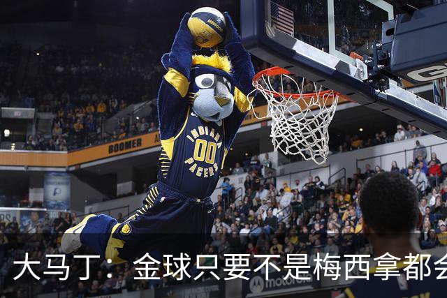 大马丁：金球只要不是梅西拿都会有争议 世界杯输了给他也没问题