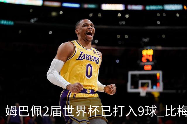 姆巴佩2届世界杯已打入9球 比梅西C罗进球数都多