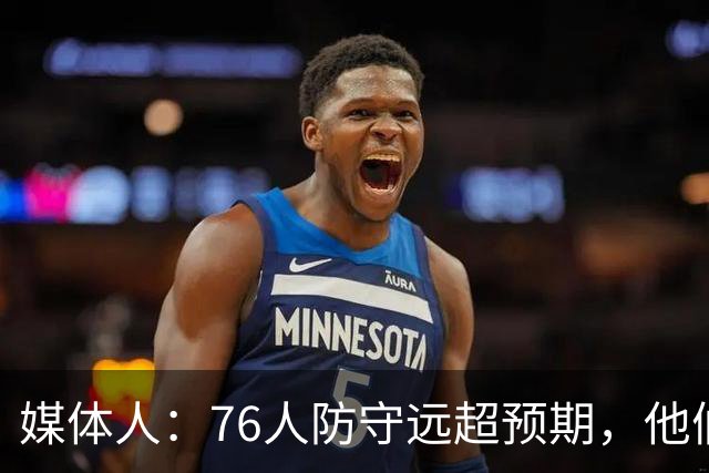 媒体人：76人防守远超预期，他们只会越来越好