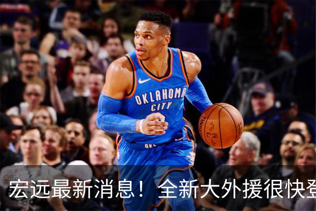 宏远最新消息！全新大外援很快登场，徐杰拿到免测资格，球队官方又玩出新花样