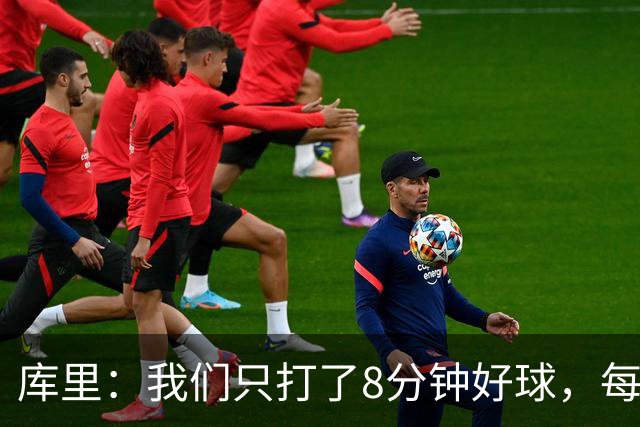 库里：我们只打了8分钟好球，每个方面都被击溃