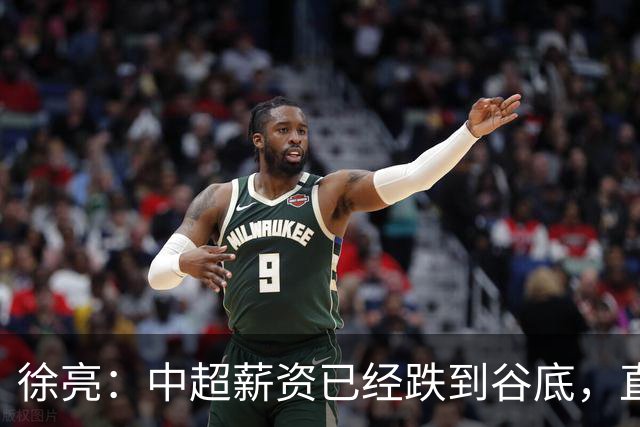 徐亮：中超薪资已经跌到谷底，直言再降下去就真没人踢球了！