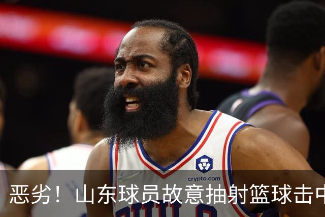 恶劣！山东球员故意抽射篮球击中裁判头部 后者当场昏迷 官方回应