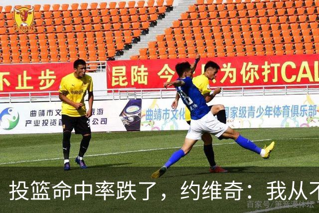 投篮命中率跌了，约维奇：我从不担心，夏天练得最狠
