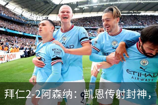 拜仁2-2阿森纳：凯恩传射封神，赖斯82分钟绝平，萨卡伤退成隐患