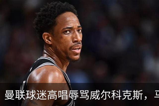曼联球迷高唱辱骂威尔科克斯，马丁内斯曾公开点名
