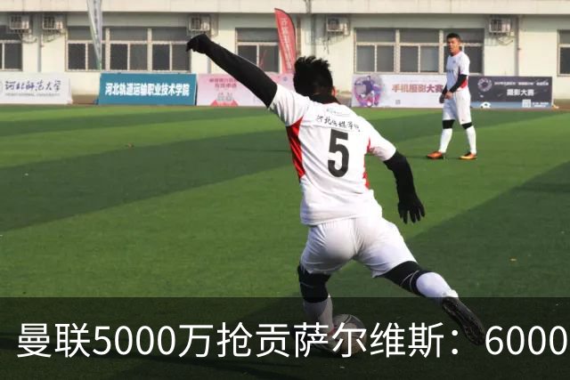 曼联5000万抢贡萨尔维斯：6000万解约金博弈与切尔西竞争