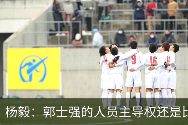 杨毅：郭士强的人员主导权还是比较大的 李祥波都能进国家队