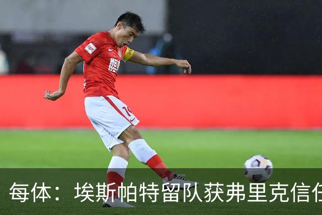 每体：埃斯帕特留队获弗里克信任，巴黎一战成名