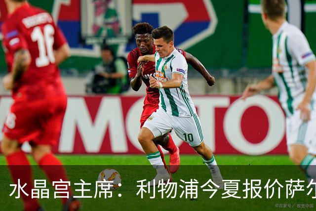 水晶宫主席：利物浦今夏报价萨尔但金额太低，而且之后再未行动