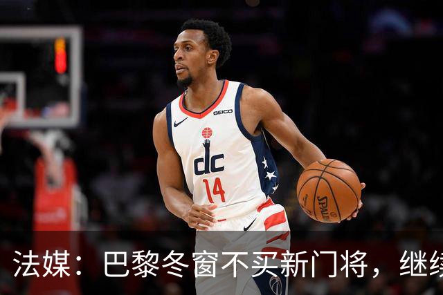 法媒：巴黎冬窗不买新门将，继续信任萨福诺夫
