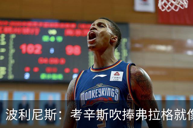波利尼斯：考辛斯吹捧弗拉格就像当年的林疯狂 弗拉格才打一年