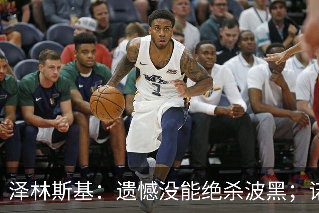 泽林斯基：遗憾没能绝杀波黑；诺瓦克给我留下深刻印象