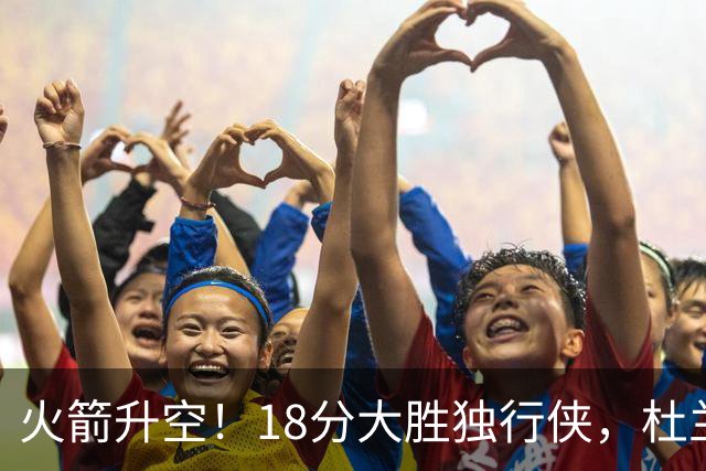 火箭升空！18分大胜独行侠，杜兰特30+6+3创纪录，欧文仅15分
