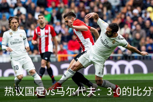 热议国足vs马尔代夫：3-0的比分是保底；比赛暴露出很多不足