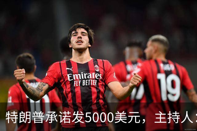 特朗普承诺发5000美元，主持人：他跑5公里都比这靠谱