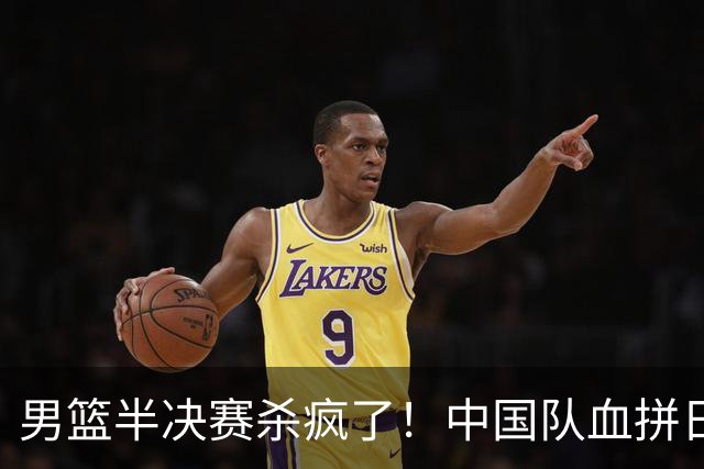 男篮半决赛杀疯了！中国队血拼日本队争前2：郭士强这次真输不起？