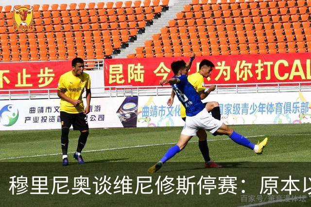 穆里尼奥谈维尼修斯停赛：原本以为罚得更重，欧冠有望继续首发