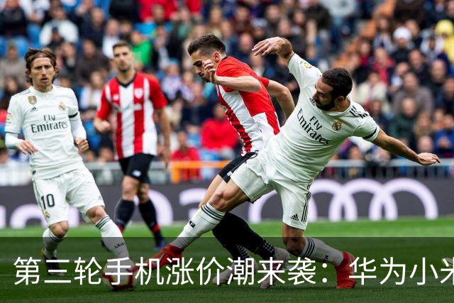 第三轮手机涨价潮来袭：华为小米已调价 友商马上跟进