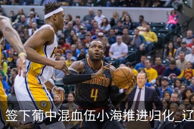 签下葡中混血伍小海推进归化 辽宁铁人中甲冲浪