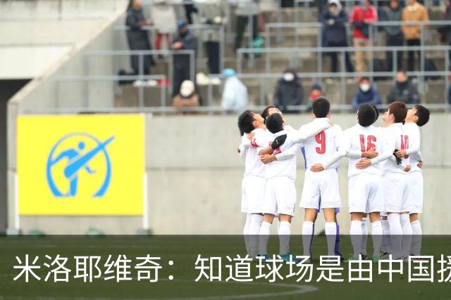 米洛耶维奇：知道球场是由中国援建的，在这里比赛非常有意义