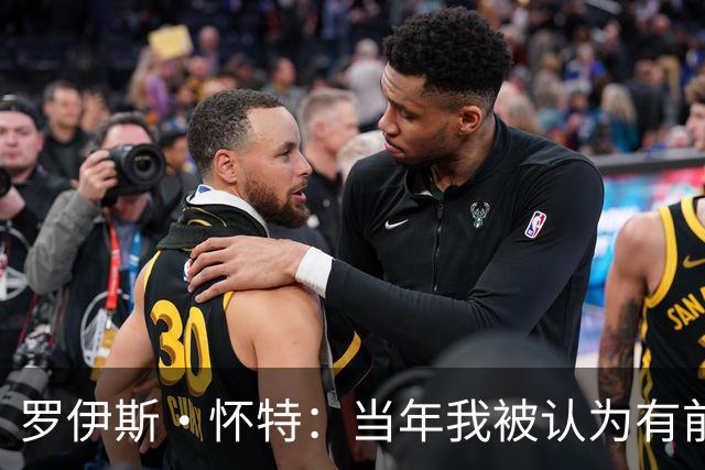 罗伊斯·怀特：当年我被认为有前5顺位实力 最终掉到第16位很沮丧