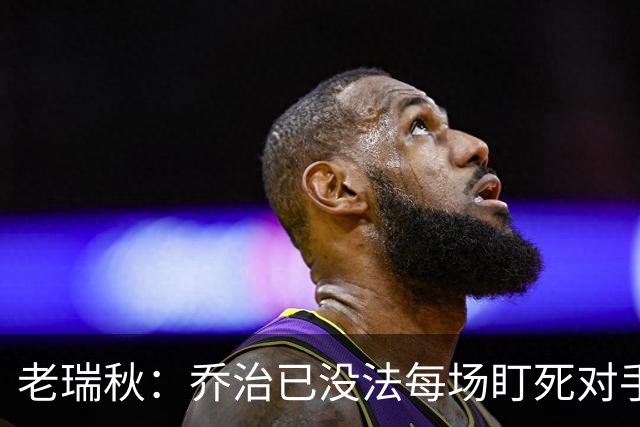 老瑞秋：乔治已没法每场盯死对手头号得分手