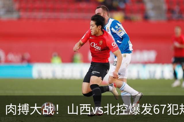 肉搏大战！山西vs北控爆发67犯规+93罚球 迪亚洛里勒被驱逐离场