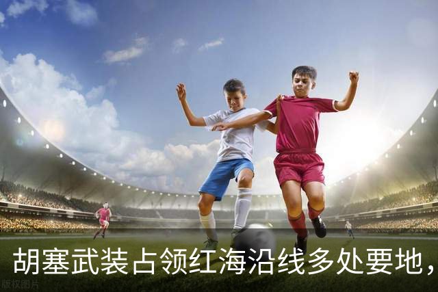 胡塞武装占领红海沿线多处要地，还要求沙特割让三省，是要建国吗？