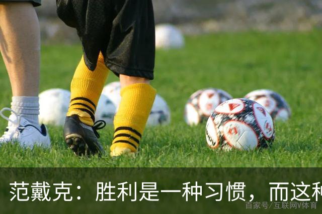 范戴克：胜利是一种习惯，而这种习惯能够增强全队的自信心