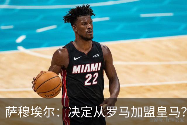 萨穆埃尔：决定从罗马加盟皇马？因为那是最适合我的选择