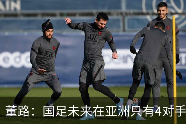 董路：国足未来在亚洲只有4对手 我也能执教国足 这东西没啥高深的