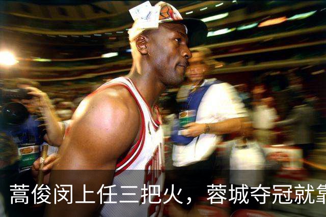 蒿俊闵上任三把火，蓉城夺冠就靠他？