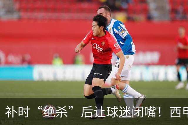 补时“绝杀”后让球迷闭嘴！西甲26岁前锋染红 3分钟后球队遭绝平