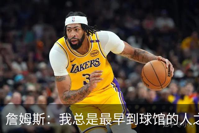 詹姆斯：我总是最早到球馆的人之一，也是最晚离开的人之一
