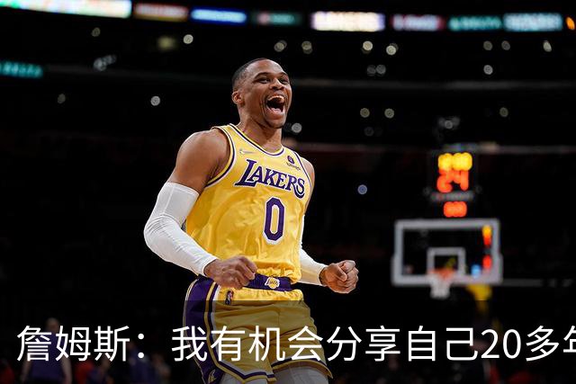 詹姆斯：我有机会分享自己20多年的职业生涯经验 这让我充满动力